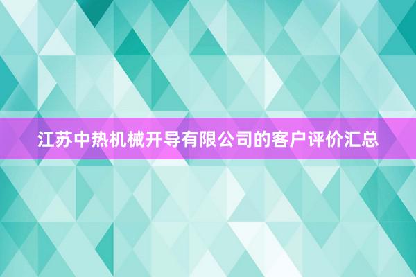 江苏中热机械开导有限公司的客户评价汇总