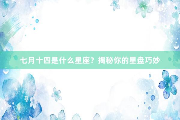 七月十四是什么星座？揭秘你的星盘巧妙